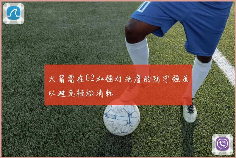 火箭需在G2加强对老詹的防守强度以避免轻松消耗