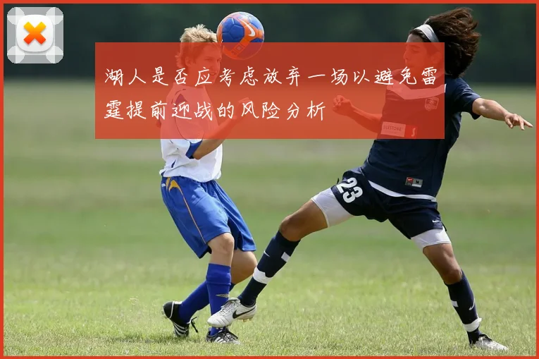 湖人是否应考虑放弃一场以避免雷霆提前迎战的风险分析