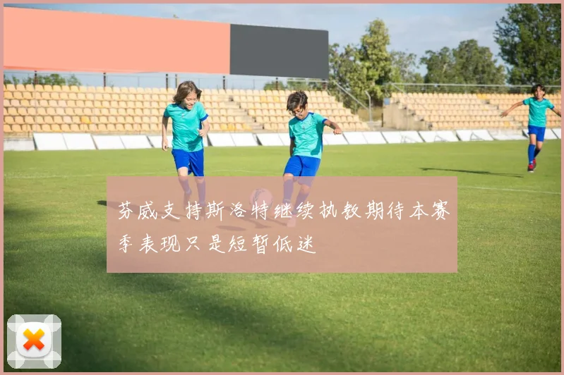 芬威支持斯洛特继续执教期待本赛季表现只是短暂低迷