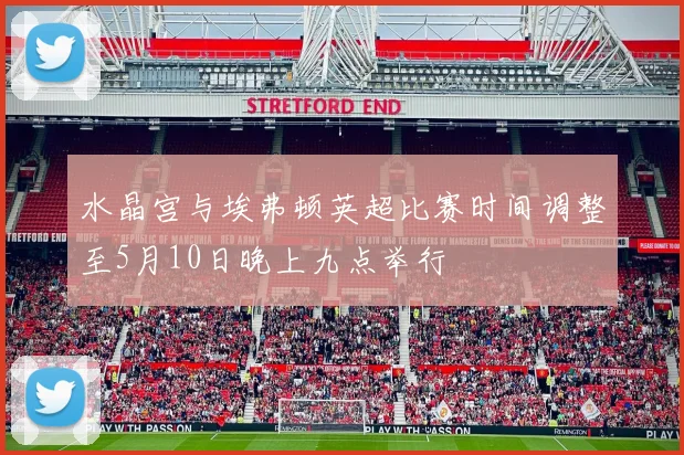 水晶宫与埃弗顿英超比赛时间调整至5月10日晚上九点举行